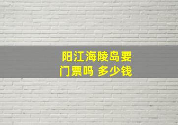 阳江海陵岛要门票吗 多少钱